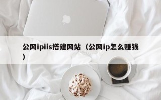 潜江公网ipiis搭建网站（公网ip怎么赚钱）