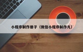 潜江小程序制作册子（微信小程序制作凡）