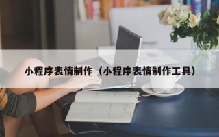 潜江小程序表情制作（小程序表情制作工具）