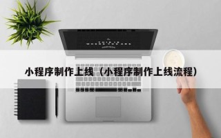 潜江小程序制作上线（小程序制作上线流程）