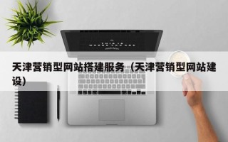 潜江天津营销型网站搭建服务（天津营销型网站建设）