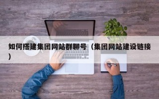潜江如何搭建集团网站群聊号（集团网站建设链接）