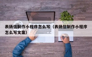 潜江表扬信制作小程序怎么写（表扬信制作小程序怎么写文案）