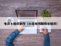 潜江电白小程序制作（小白如何制作小程序）