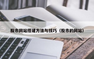 潜江股市网站搭建方法与技巧（股市的网站）