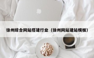 潜江徐州综合网站搭建行业（徐州网站建站模板）