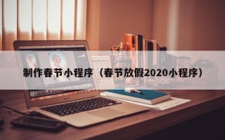 潜江制作春节小程序（春节放假2020小程序）