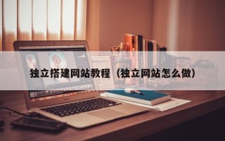 潜江独立搭建网站教程（独立网站怎么做）
