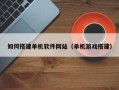 潜江如何搭建单机软件网站（单机游戏搭建）
