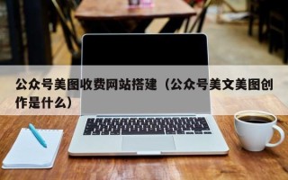 潜江公众号美图收费网站搭建（公众号美文美图创作是什么）