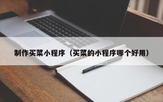 潜江制作买菜小程序（买菜的小程序哪个好用）