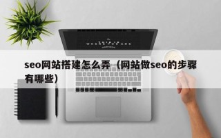 潜江seo网站搭建怎么弄（网站做seo的步骤有哪些）
