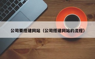 潜江公司要搭建网站（公司搭建网站的流程）
